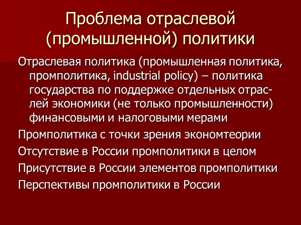 Проблема отраслевой (промышленной) политики Отраслевая политика (промышленная политика, промполитика, industrial policy) – политика государства